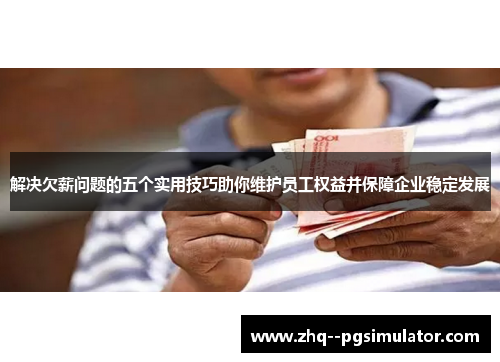 解决欠薪问题的五个实用技巧助你维护员工权益并保障企业稳定发展 解决欠薪问题的五个实用技巧助你维护员工权益并保障企业稳定发展