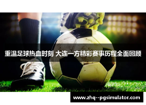 重温足球热血时刻 大连一方精彩赛事历程全面回顾 重温足球热血时刻 大连一方精彩赛事历程全面回顾