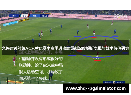 久保建英对阵AC米兰比赛中意甲进攻端贡献深度解析表现与战术价值研究 久保建英对阵AC米兰比赛中意甲进攻端贡献深度解析表现与战术价值研究