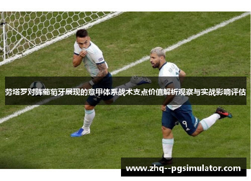 劳塔罗对阵葡萄牙展现的意甲体系战术支点价值解析观察与实战影响评估 劳塔罗对阵葡萄牙展现的意甲体系战术支点价值解析观察与实战影响评估