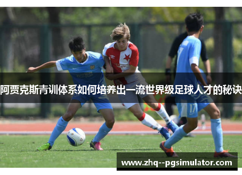 阿贾克斯青训体系如何培养出一流世界级足球人才的秘诀 阿贾克斯青训体系如何培养出一流世界级足球人才的秘诀