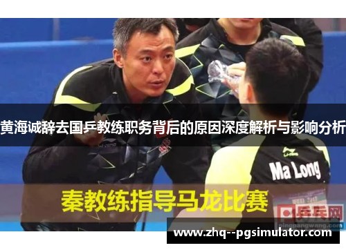 黄海诚辞去国乒教练职务背后的原因深度解析与影响分析 黄海诚辞去国乒教练职务背后的原因深度解析与影响分析