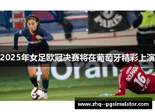 2025年女足欧冠决赛将在葡萄牙精彩上演