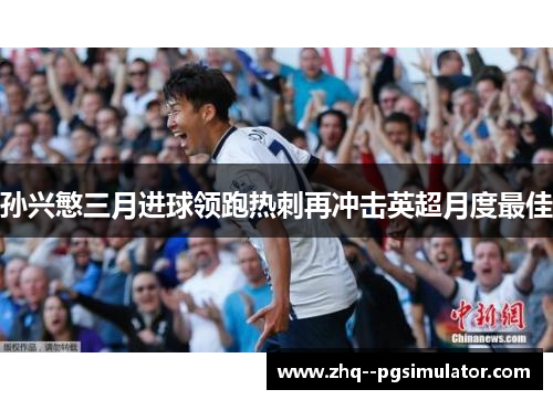 孙兴慜三月进球领跑热刺再冲击英超月度最佳