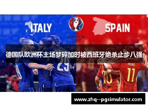 德国队欧洲杯主场梦碎加时被西班牙绝杀止步八强