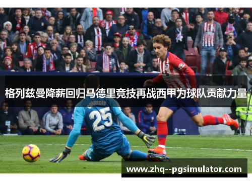 格列兹曼降薪回归马德里竞技再战西甲为球队贡献力量 格列兹曼降薪回归马德里竞技再战西甲为球队贡献力量