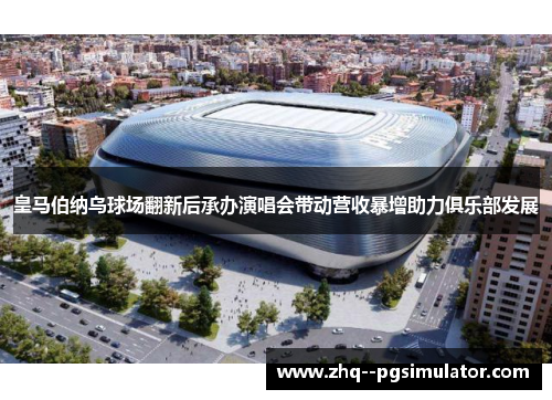 皇马伯纳乌球场翻新后承办演唱会带动营收暴增助力俱乐部发展 皇马伯纳乌球场翻新后承办演唱会带动营收暴增助力俱乐部发展