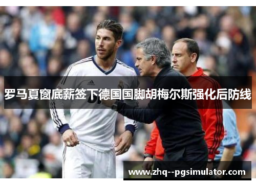 罗马夏窗底薪签下德国国脚胡梅尔斯强化后防线 罗马夏窗底薪签下德国国脚胡梅尔斯强化后防线