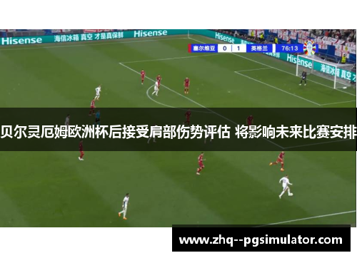 贝尔灵厄姆欧洲杯后接受肩部伤势评估 将影响未来比赛安排 贝尔灵厄姆欧洲杯后接受肩部伤势评估 将影响未来比赛安排