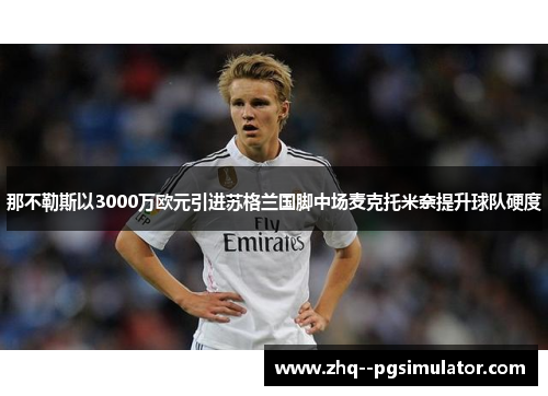 那不勒斯以3000万欧元引进苏格兰国脚中场麦克托米奈提升球队硬度 那不勒斯以3000万欧元引进苏格兰国脚中场麦克托米奈提升球队硬度