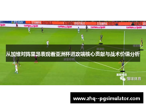从加维对阵里昂表现看亚洲杯进攻端核心贡献与战术价值分析 从加维对阵里昂表现看亚洲杯进攻端核心贡献与战术价值分析