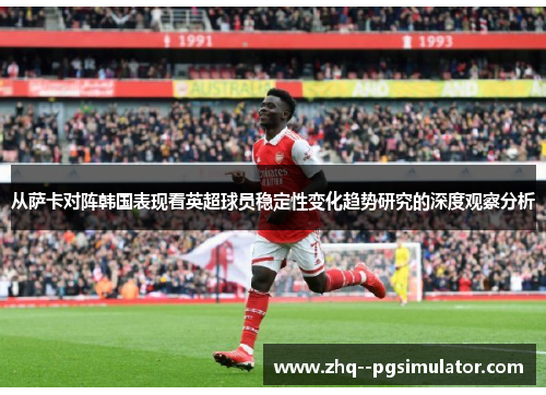 从萨卡对阵韩国表现看英超球员稳定性变化趋势研究的深度观察分析 从萨卡对阵韩国表现看英超球员稳定性变化趋势研究的深度观察分析